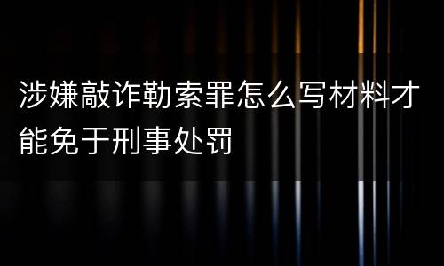 涉嫌敲诈勒索罪怎么写材料才能免于刑事处罚
