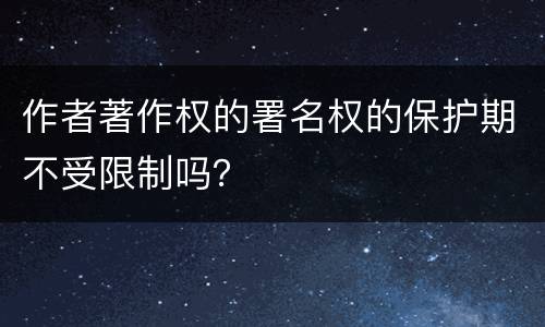 作者著作权的署名权的保护期不受限制吗？