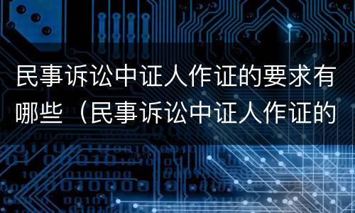 民事诉讼中证人作证的要求有哪些（民事诉讼中证人作证的要求有哪些内容）
