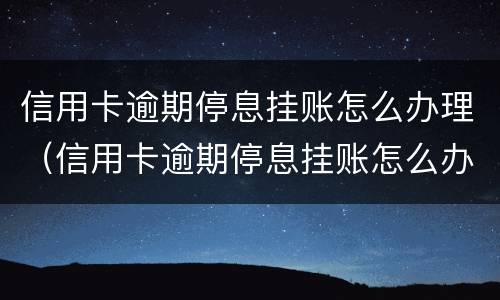 信用卡逾期停息挂账怎么办理（信用卡逾期停息挂账怎么办理的）