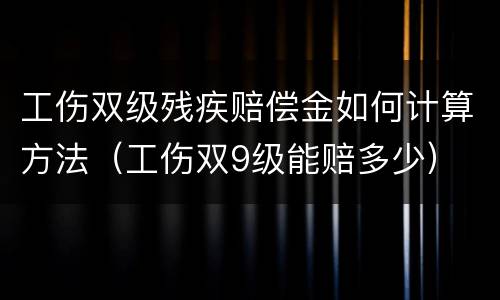 工伤双级残疾赔偿金如何计算方法（工伤双9级能赔多少）