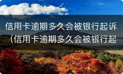信用卡逾期多久会被银行起诉（信用卡逾期多久会被银行起诉到法院）