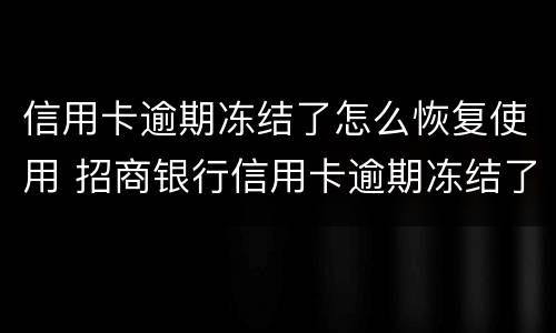 信用卡逾期冻结了怎么恢复使用 招商银行信用卡逾期冻结了怎么恢复使用