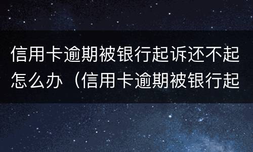 信用卡逾期被银行起诉还不起怎么办（信用卡逾期被银行起诉还不起怎么办呢）