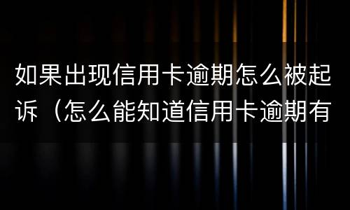 如果出现信用卡逾期怎么被起诉（怎么能知道信用卡逾期有没有被起诉）