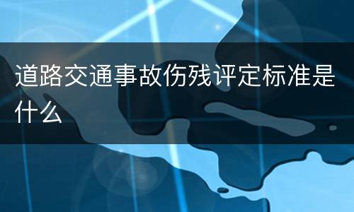 道路交通事故伤残评定标准是什么