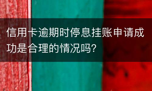 信用卡逾期时停息挂账申请成功是合理的情况吗？