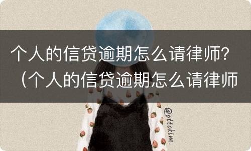 个人的信贷逾期怎么请律师？（个人的信贷逾期怎么请律师协商）