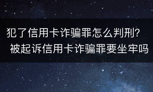 犯了信用卡诈骗罪怎么判刑？ 被起诉信用卡诈骗罪要坐牢吗
