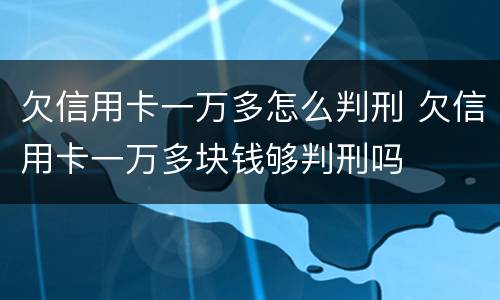 欠信用卡一万多怎么判刑 欠信用卡一万多块钱够判刑吗