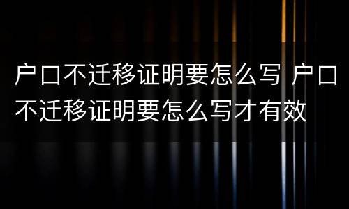 户口不迁移证明要怎么写 户口不迁移证明要怎么写才有效