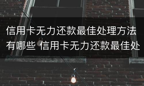 信用卡无力还款最佳处理方法有哪些 信用卡无力还款最佳处理方法有哪些呢