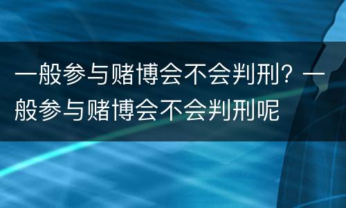 一般参与赌博会不会判刑? 一般参与赌博会不会判刑呢