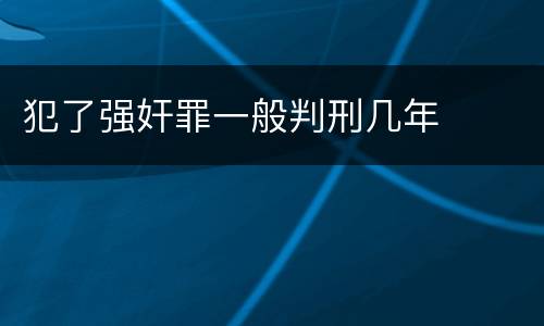 犯了强奸罪一般判刑几年