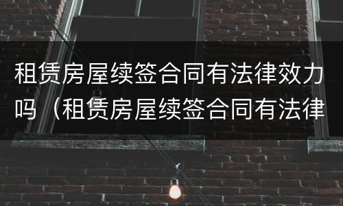 租赁房屋续签合同有法律效力吗（租赁房屋续签合同有法律效力吗怎么写）