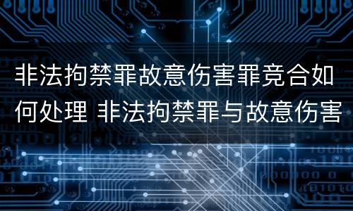 非法拘禁罪故意伤害罪竞合如何处理 非法拘禁罪与故意伤害罪并罚