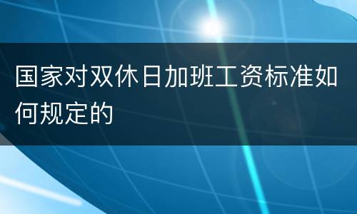 国家对双休日加班工资标准如何规定的