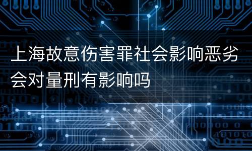 上海故意伤害罪社会影响恶劣会对量刑有影响吗