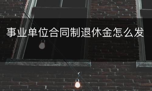 事业单位合同制退休金怎么发