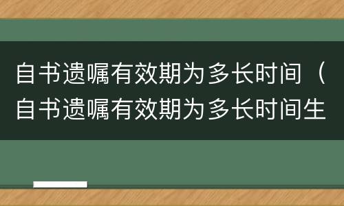自书遗嘱有效期为多长时间（自书遗嘱有效期为多长时间生效）