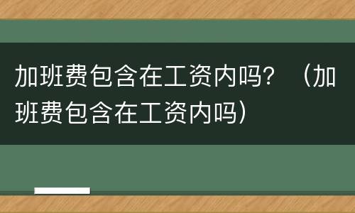 加班费包含在工资内吗？（加班费包含在工资内吗）