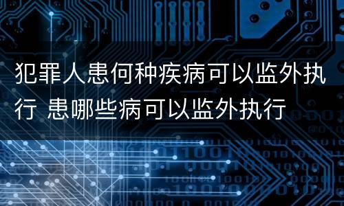 犯罪人患何种疾病可以监外执行 患哪些病可以监外执行