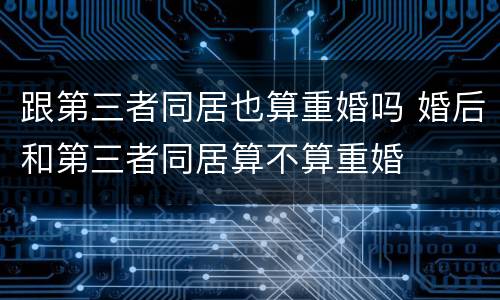 跟第三者同居也算重婚吗 婚后和第三者同居算不算重婚