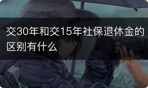 交30年和交15年社保退休金的区别有什么