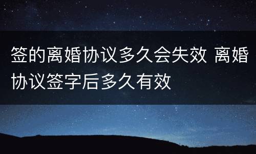 签的离婚协议多久会失效 离婚协议签字后多久有效
