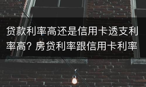 贷款利率高还是信用卡透支利率高? 房贷利率跟信用卡利率哪种高