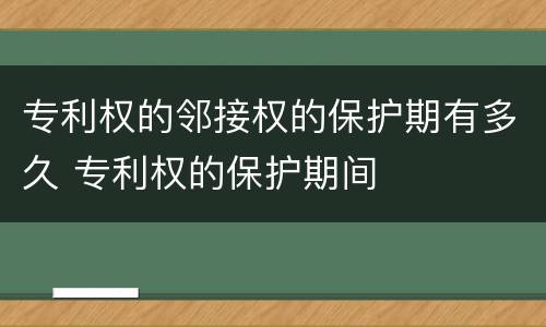 专利权的邻接权的保护期有多久 专利权的保护期间