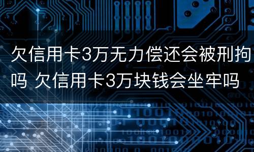 欠信用卡3万无力偿还会被刑拘吗 欠信用卡3万块钱会坐牢吗