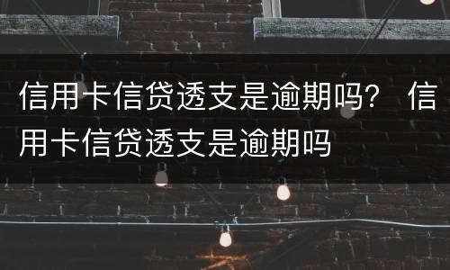 信用卡信贷透支是逾期吗？ 信用卡信贷透支是逾期吗