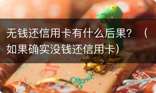 无钱还信用卡有什么后果？（如果确实没钱还信用卡）