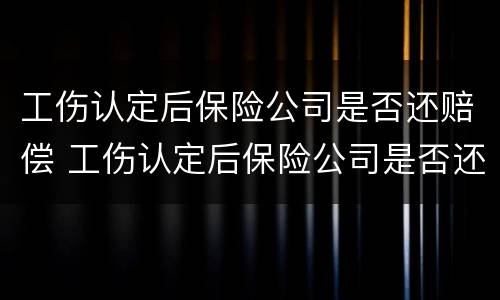 工伤认定后保险公司是否还赔偿 工伤认定后保险公司是否还赔偿呢