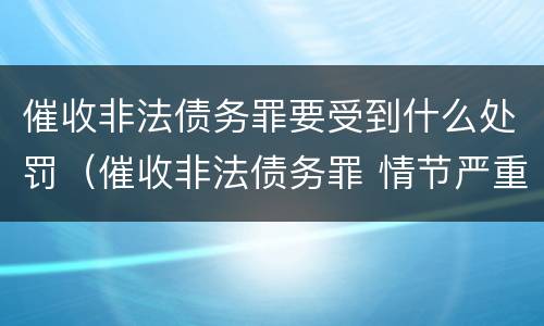催收非法债务罪要受到什么处罚（催收非法债务罪 情节严重）