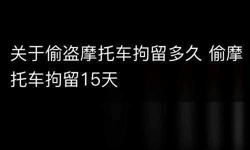 关于偷盗摩托车拘留多久 偷摩托车拘留15天