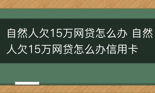 自然人欠15万网贷怎么办 自然人欠15万网贷怎么办信用卡