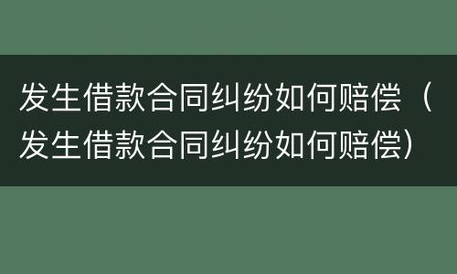 发生借款合同纠纷如何赔偿（发生借款合同纠纷如何赔偿）