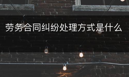 劳务合同纠纷处理方式是什么