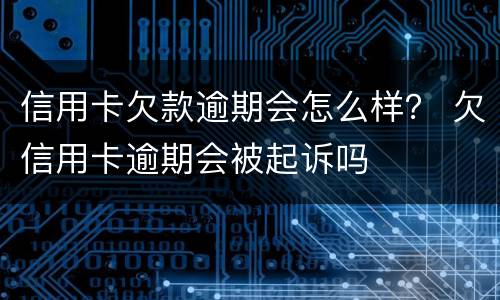 信用卡欠款逾期会怎么样？ 欠信用卡逾期会被起诉吗