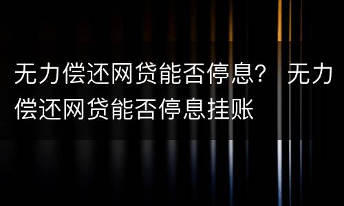 无力偿还网贷能否停息？ 无力偿还网贷能否停息挂账