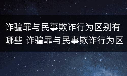 诈骗罪与民事欺诈行为区别有哪些 诈骗罪与民事欺诈行为区别有哪些特点