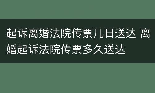 起诉离婚法院传票几日送达 离婚起诉法院传票多久送达