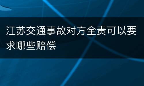 江苏交通事故对方全责可以要求哪些赔偿