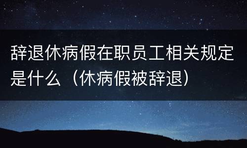 辞退休病假在职员工相关规定是什么（休病假被辞退）