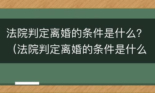 法院判定离婚的条件是什么？（法院判定离婚的条件是什么呢）