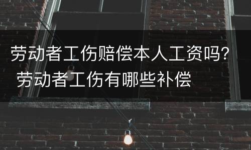 劳动者工伤赔偿本人工资吗？ 劳动者工伤有哪些补偿