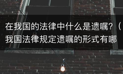 在我国的法律中什么是遗嘱?（我国法律规定遗嘱的形式有哪些）