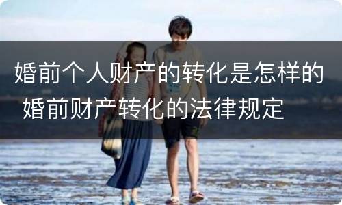 婚前个人财产的转化是怎样的 婚前财产转化的法律规定